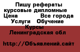 Пишу рефераты курсовые дипломные  › Цена ­ 2 000 - Все города Услуги » Обучение. Курсы   . Ленинградская обл.